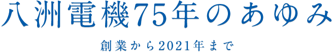 八洲電機75周年のあゆみ 創業から2021年まで