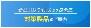 新型コロナウイルス及び感染症 対策製品のご案内