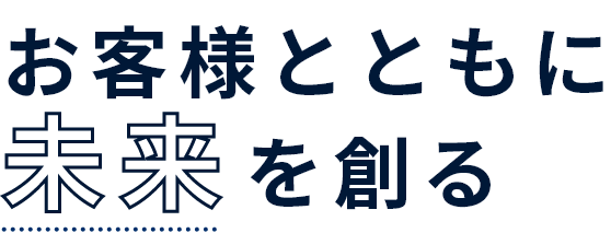 お客様とともに未来を創る